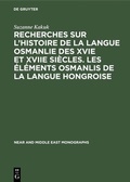 Cover: Recherches sur l'histoire de la langue osmanlie des XVIe et XVIIe si&egrave;cles. Les &eacute;l&eacute;ments osmanlis de la langue hongroise - De Gruyter Mouton