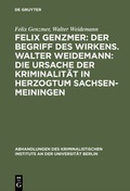 Cover: Felix Genzmer: Der Begriff des Wirkens. Walter Weidemann: Die Ursache der Kriminalit&auml;t in Herzogtum Sachsen-Meiningen - De Gruyter