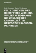 Cover: Felix Genzmer: Der Begriff des Wirkens. Walter Weidemann: Die Ursache der Kriminalit&auml;t in Herzogtum Sachsen-Meiningen - De Gruyter