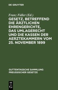 Cover: Gesetz, betreffend die &auml;rztlichen Ehrengerichte, das Umlagerecht und die Kassen der Aerztekammern vom 25. November 1899 - De Gruyter