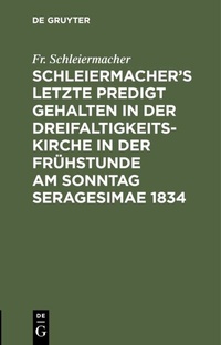 Abbildung von: Schleiermacher's letzte Predigt gehalten in der Dreifaltigkeits-Kirche in der Frühstunde am Sonntag Seragesimae 1834 - De Gruyter