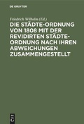 Cover: Die St&auml;dte-Ordnung von 1808 mit der revidirten St&auml;dte-Ordnung nach ihren Abweichungen zusammengestellt - De Gruyter