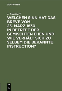 Bild: Welchen Sinn hat das Breve vom 25. März 1830 in Betreff der gemischten Ehen und wie verhält sich zu selbem die bekannte Instruction? - De Gruyter