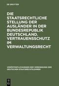 Cover: Die staatsrechtliche Stellung der Ausl&auml;nder in der Bundesrepublik Deutschland. Vertrauensschutz im Verwaltungsrecht - De Gruyter