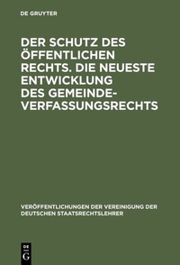 Abbildung von: Der Schutz des öffentlichen Rechts. Die neueste Entwicklung des Gemeindeverfassungsrechts - De Gruyter