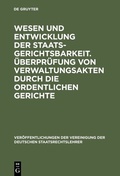 Cover: Wesen und Entwicklung der Staatsgerichtsbarkeit. &Uuml;berpr&uuml;fung von Verwaltungsakten durch die ordentlichen Gerichte - De Gruyter