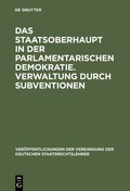 Cover: Das Staatsoberhaupt in der parlamentarischen Demokratie. Verwaltung durch Subventionen - De Gruyter