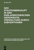 Cover: Das Staatsoberhaupt in der parlamentarischen Demokratie. Verwaltung durch Subventionen - De Gruyter