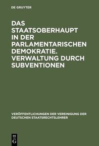 Abbildung von: Das Staatsoberhaupt in der parlamentarischen Demokratie. Verwaltung durch Subventionen - De Gruyter