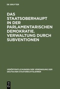 Cover: Das Staatsoberhaupt in der parlamentarischen Demokratie. Verwaltung durch Subventionen - De Gruyter