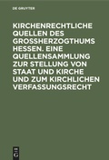 Cover: Kirchenrechtliche Quellen des Gro&szlig;herzogthums Hessen. Eine Quellensammlung zur Stellung von Staat und Kirche und zum kirchlichen Verfassungsrecht - De Gruyter