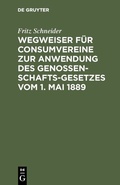 Cover: Wegweiser f&uuml;r Consumvereine zur Anwendung des Genossenschafts-Gesetzes vom 1. Mai 1889 - De Gruyter