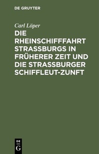 Abbildung von: Die Rheinschifffahrt Straßburgs in früherer Zeit und die Straßburger Schiffleut-Zunft - De Gruyter