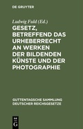 Cover: Gesetz, betreffend das Urheberrecht an Werken der bildenden K&uuml;nste und der Photographie - De Gruyter