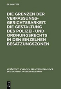 Abbildung von: Die Grenzen der Verfassungsgerichtsbarkeit. Die Gestaltung des Polizei- und Ordnungsrechts in den einzelnen Besatzungszonen - De Gruyter