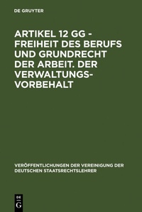 Abbildung von: Artikel 12 GG - Freiheit des Berufs und Grundrecht der Arbeit. Der Verwaltungsvorbehalt - De Gruyter