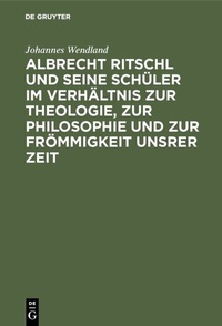 Abbildung von: Albrecht Ritschl und seine Schüler im Verhältnis zur Theologie, zur Philosophie und zur Frömmigkeit unsrer Zeit - De Gruyter