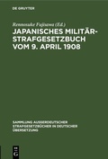 Cover: Japanisches Milit&auml;r-Strafgesetzbuch vom 9. April 1908 - De Gruyter