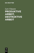 Cover: Produktive Arbeit, destruktive Arbeit - De Gruyter