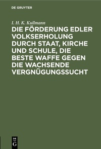 Abbildung von: Die Förderung edler Volkserholung durch Staat, Kirche und Schule, die beste Waffe gegen die wachsende Vergnügungssucht - De Gruyter