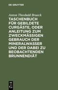 Bild: Taschenbuch f&uuml;r gebildete Curg&auml;ste, oder Anleitung zum zweckm&auml;&szlig;igen Gebrauch der Mineralwasser und der dabei zu beobachtenden Brunnendi&auml;t - De Gruyter