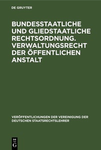 Abbildung von: Bundesstaatliche und gliedstaatliche Rechtsordnung. Verwaltungsrecht der öffentlichen Anstalt - De Gruyter