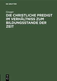 Abbildung von: Die christliche Predigt im Verhältniß zum Bildungsstande der Zeit - De Gruyter