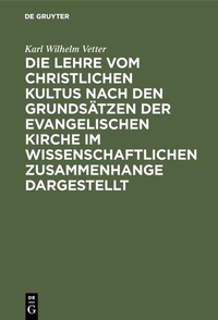 Abbildung von: Die Lehre vom christlichen Kultus nach den Grundsätzen der evangelischen Kirche im wissenschaftlichen Zusammenhange dargestellt - De Gruyter