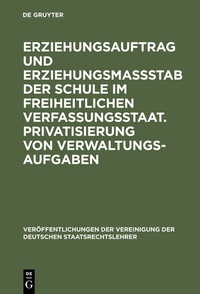 Abbildung von: Erziehungsauftrag und Erziehungsmaßstab der Schule im freiheitlichen Verfassungsstaat. Privatisierung von Verwaltungsaufgaben - De Gruyter