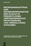 Cover: Erziehungsauftrag und Erziehungsma&szlig;stab der Schule im freiheitlichen Verfassungsstaat. Privatisierung von Verwaltungsaufgaben - De Gruyter