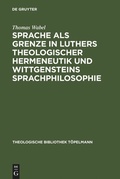 Cover: Sprache als Grenze in Luthers theologischer Hermeneutik und Wittgensteins Sprachphilosophie - De Gruyter