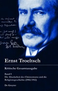 Cover: Ernst Troeltsch: Kritische Gesamtausgabe / Die Absolutheit des Christentums und die Religionsgeschichte (1902/1912) - De Gruyter