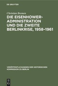 Cover: Die Eisenhower-Administration und die zweite Berlinkrise, 1958-1961 - De Gruyter