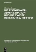 Cover: Die Eisenhower-Administration und die zweite Berlinkrise, 1958-1961 - De Gruyter