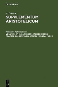 Abbildung von: Aristoteles: Supplementum Aristotelicum / Alexandri Aphrodisiensis praeter commentaria scripta minora - De Gruyter