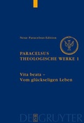 Cover: Paracelsus (Theophrastus Bombast von Hohenheim): Theologische Werke / Vita beata - Vom seligen Leben - De Gruyter