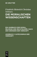 Cover: Friedrich Heinrich Christian Schwarz: Die moralischen Wissenschaften.... / Katechismus der Vernunft - De Gruyter
