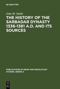 Cover: The History of the Sarbadar Dynasty 1336-1381 A.D. and its Sources - De Gruyter Mouton