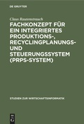 Cover: Fachkonzept f&uuml;r ein integriertes Produktions-, Recyclingplanungs- und Steuerungssystem (PRPS-System) - De Gruyter