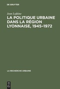 Cover: La politique urbaine dans la r&eacute;gion lyonnaise, 1945-1972 - De Gruyter Mouton