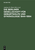 Cover: Die Berliner Gesellschaft f&uuml;r Geburtshilfe und Gyn&auml;kologie 1844-1994 - De Gruyter