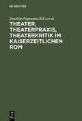 Cover: Theater, Theaterpraxis, Theaterkritik im kaiserzeitlichen Rom - De Gruyter