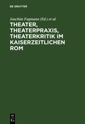 Cover: Theater, Theaterpraxis, Theaterkritik im kaiserzeitlichen Rom - De Gruyter