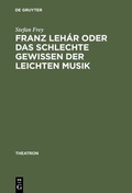 Cover: Franz Leh&aacute;r oder das schlechte Gewissen der leichten Musik - De Gruyter