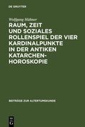 Cover: Raum, Zeit und soziales Rollenspiel der vier Kardinalpunkte in der antiken Katarchenhoroskopie - De Gruyter