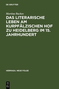 Cover: Das literarische Leben am kurpf&auml;lzischen Hof zu Heidelberg im 15.Jahrhundert - De Gruyter