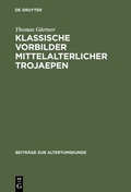 Cover: Klassische Vorbilder mittelalterlicher Trojaepen - De Gruyter