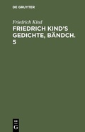 Cover: Friedrich Kind's Gedichte, B&auml;ndch. 5 - De Gruyter