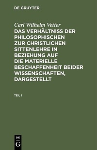 Abbildung von: Das Verhältniß der philosophischen zur christlichen Sittenlehre in Beziehung auf die materielle Beschaffenheit beider Wissenschaften, dargestellt. Teil 1 - De Gruyter