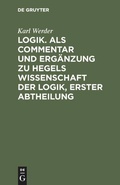 Cover: Logik. Als Commentar und Erg&auml;nzung zu Hegels Wissenschaft der Logik, Erster Abtheilung - De Gruyter